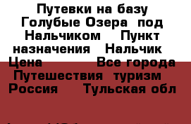 Путевки на базу“Голубые Озера“ под Нальчиком. › Пункт назначения ­ Нальчик › Цена ­ 6 790 - Все города Путешествия, туризм » Россия   . Тульская обл.